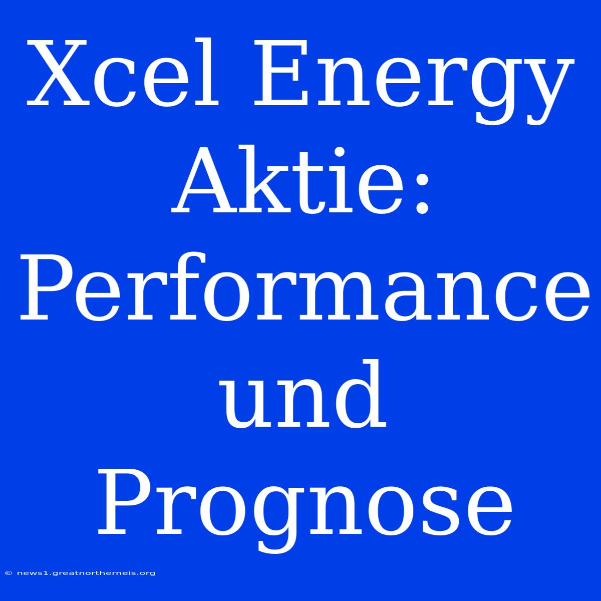 Xcel Energy Aktie: Performance Und Prognose