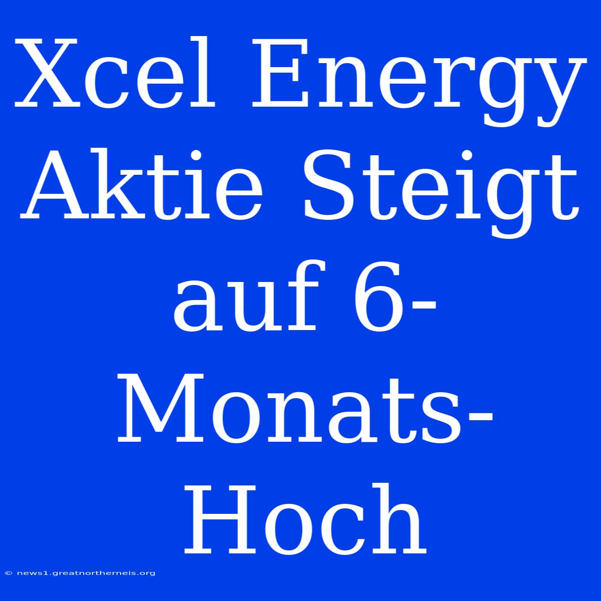 Xcel Energy Aktie Steigt Auf 6-Monats-Hoch