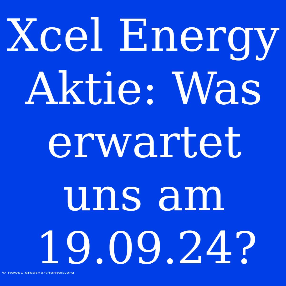 Xcel Energy Aktie: Was Erwartet Uns Am 19.09.24?