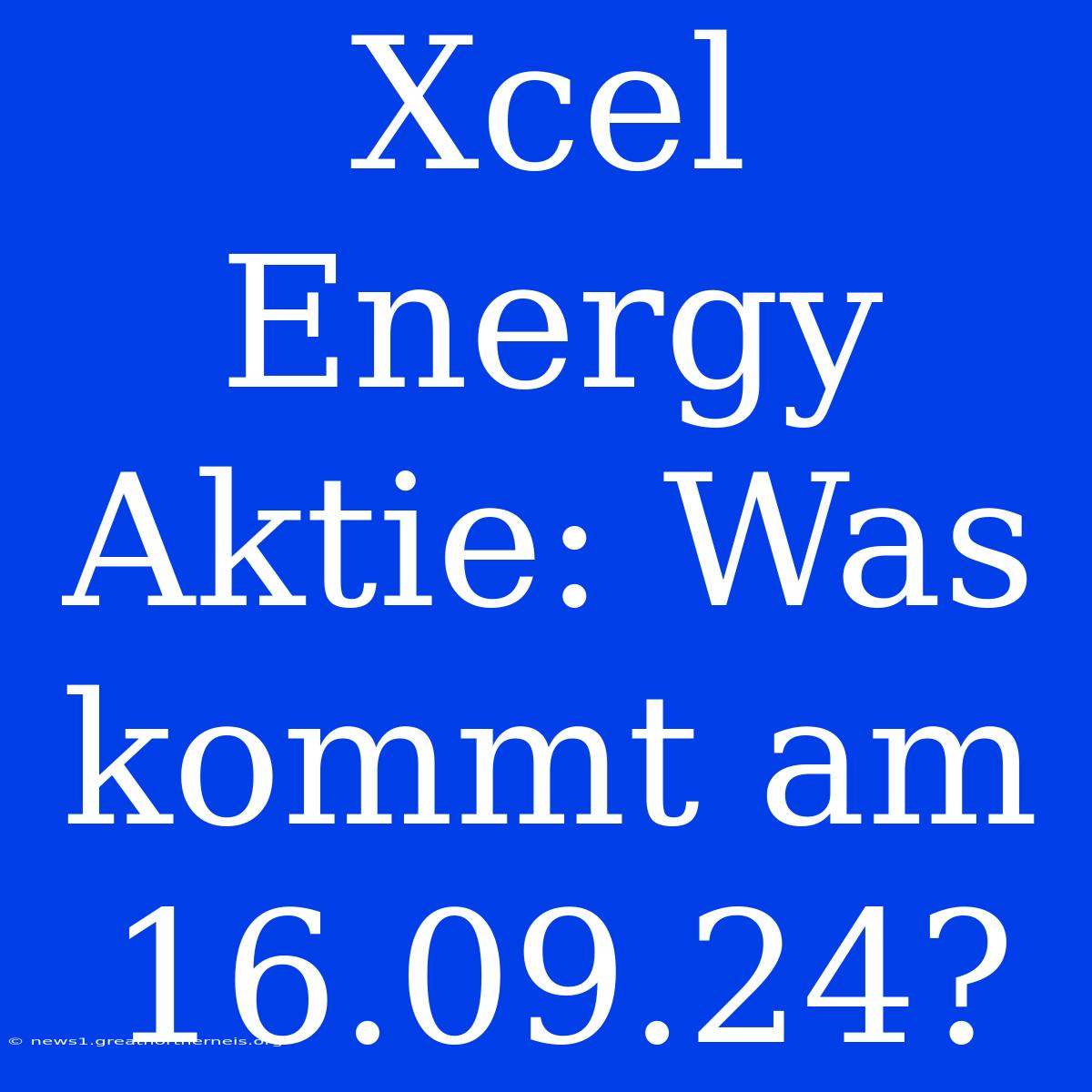 Xcel Energy Aktie: Was Kommt Am 16.09.24?