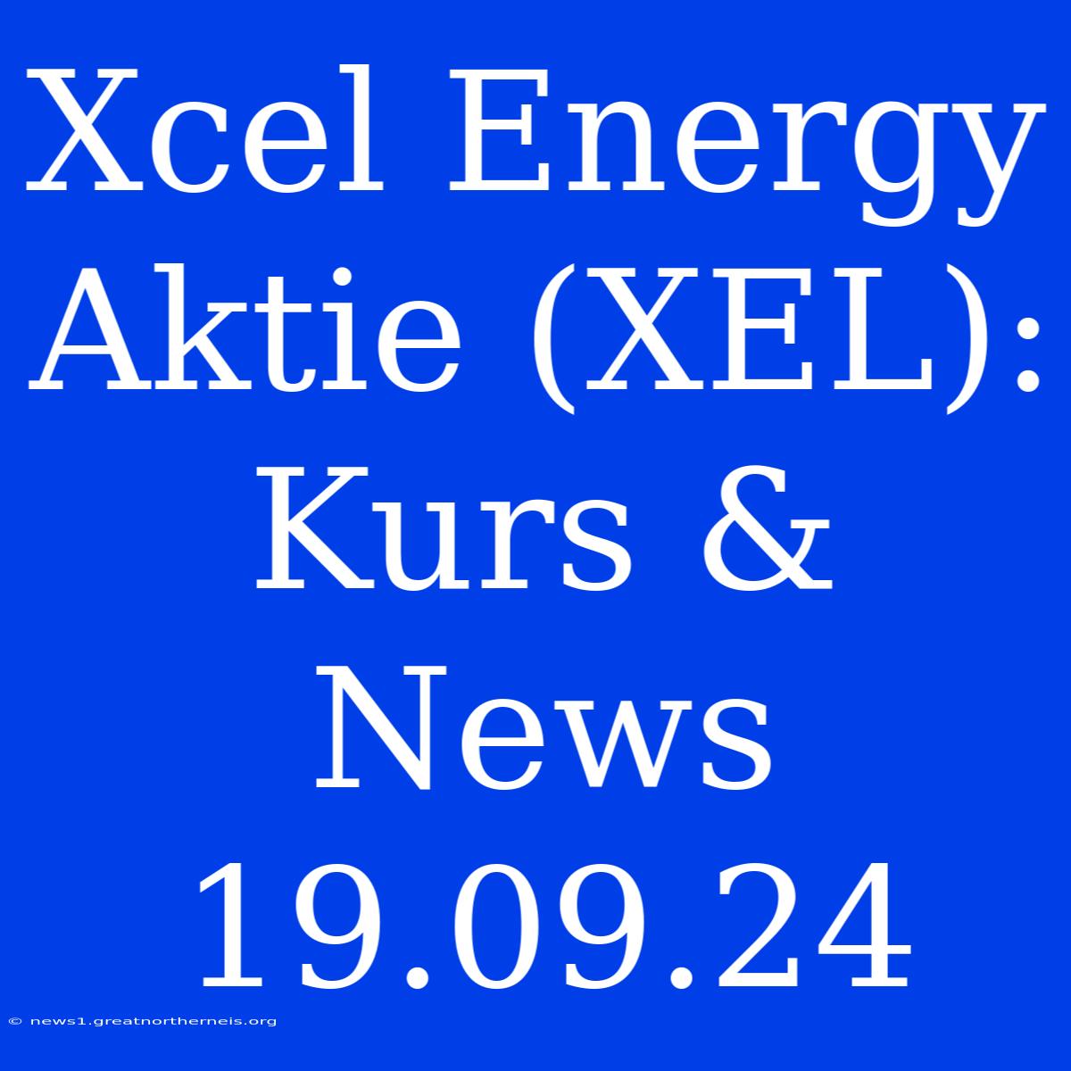 Xcel Energy Aktie (XEL): Kurs & News 19.09.24