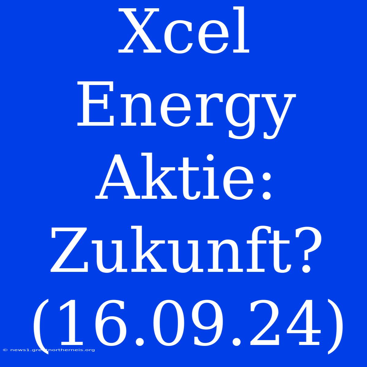 Xcel Energy Aktie: Zukunft? (16.09.24)