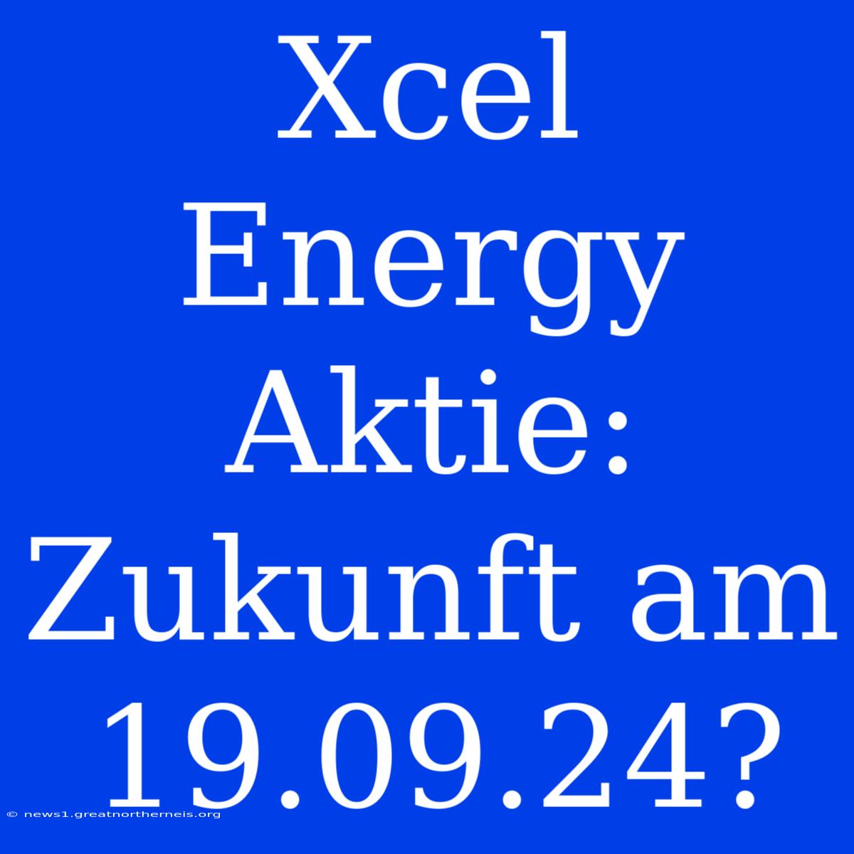 Xcel Energy Aktie: Zukunft Am 19.09.24?