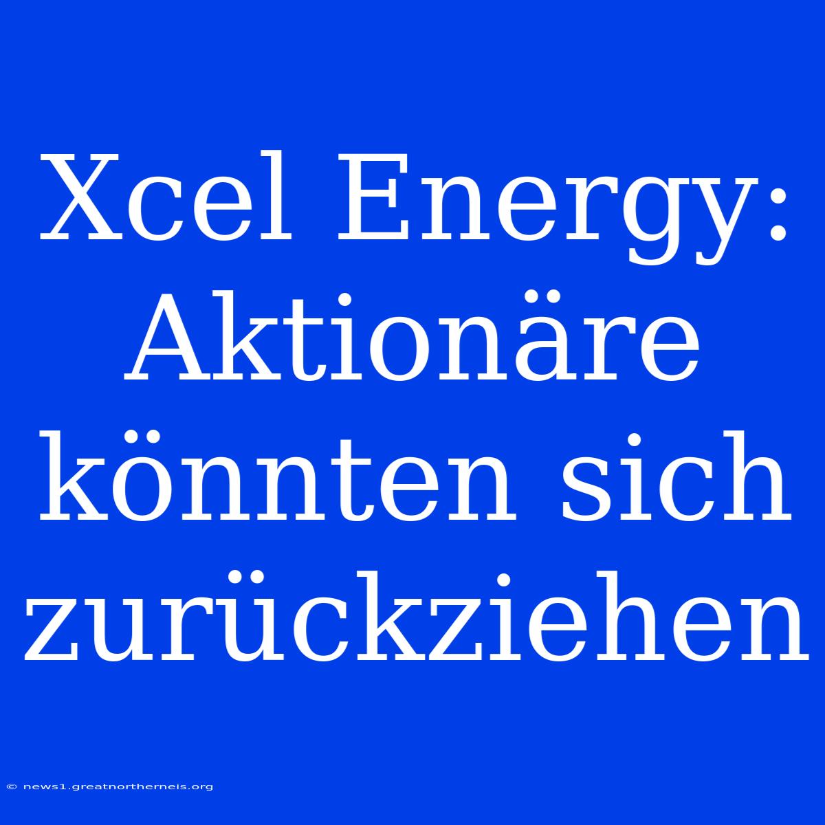 Xcel Energy:  Aktionäre Könnten Sich Zurückziehen