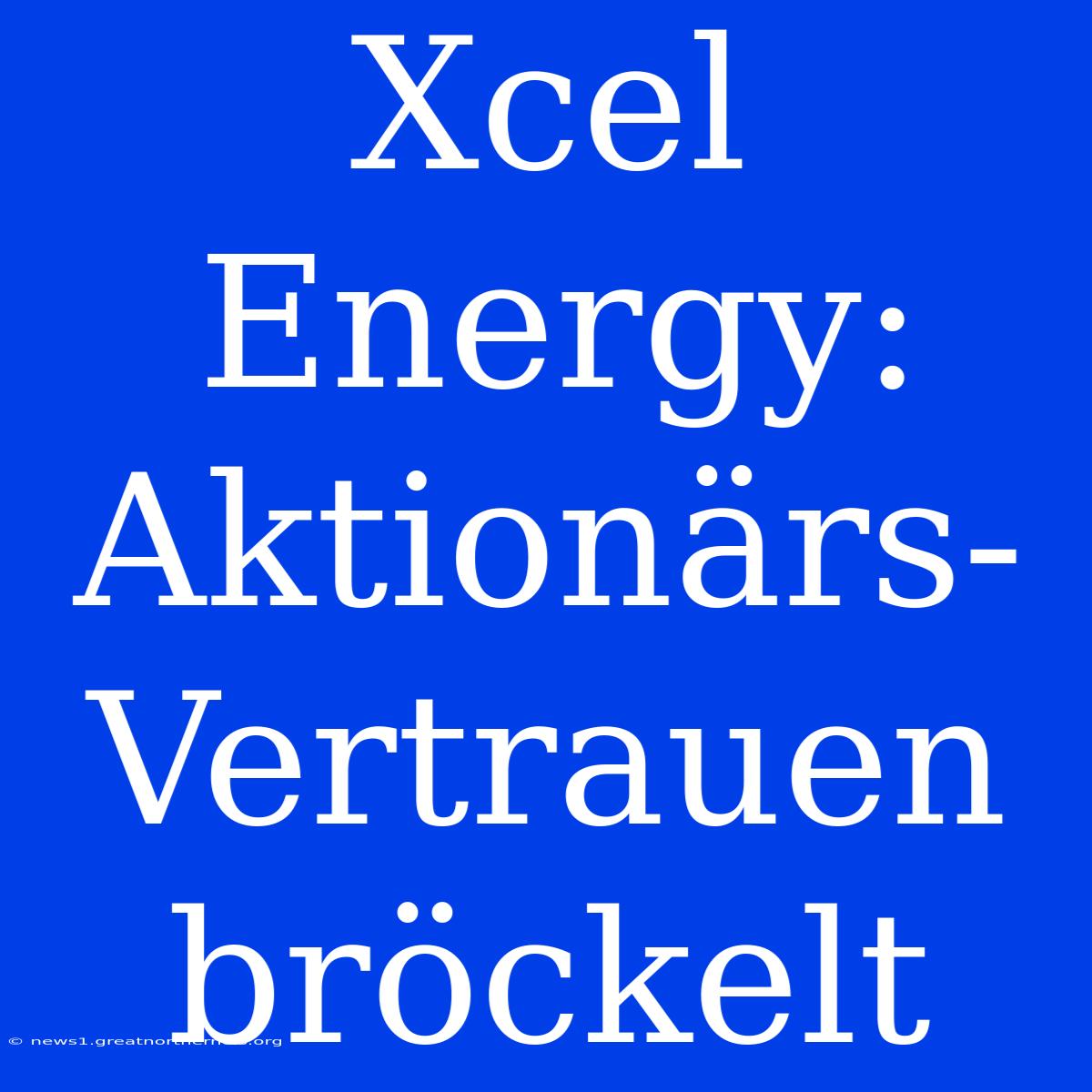 Xcel Energy:  Aktionärs-Vertrauen Bröckelt