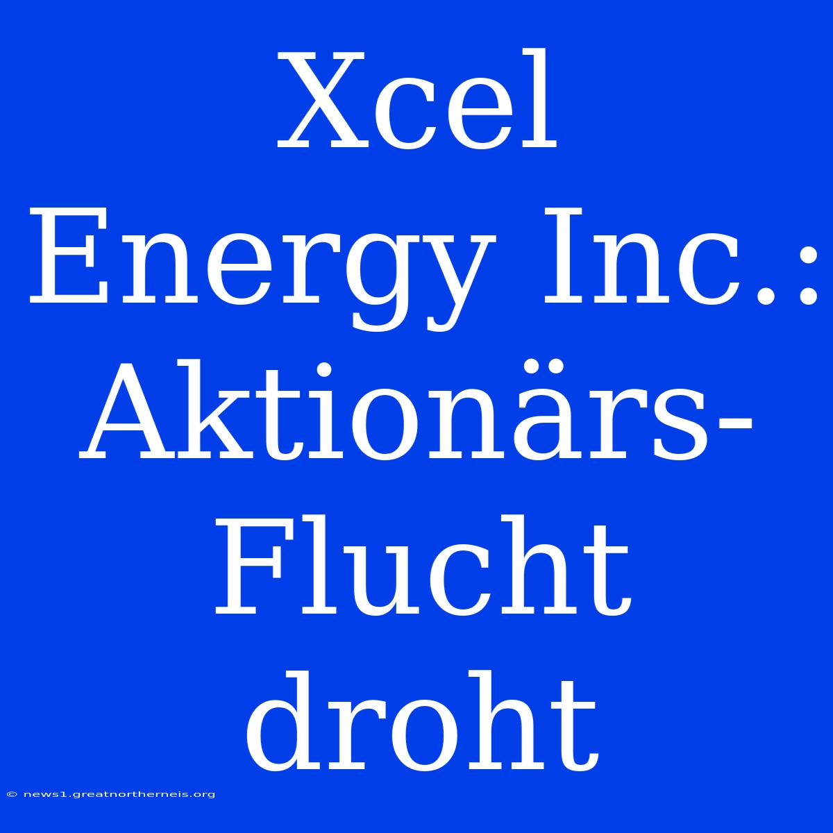 Xcel Energy Inc.:  Aktionärs-Flucht Droht