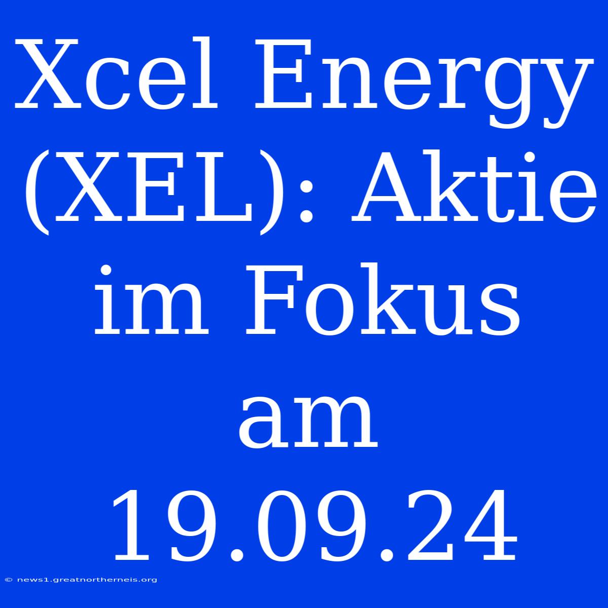 Xcel Energy (XEL): Aktie Im Fokus Am 19.09.24