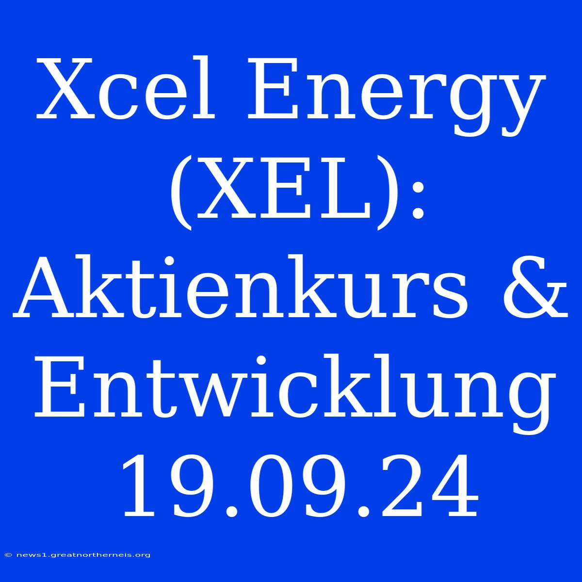 Xcel Energy (XEL): Aktienkurs & Entwicklung 19.09.24