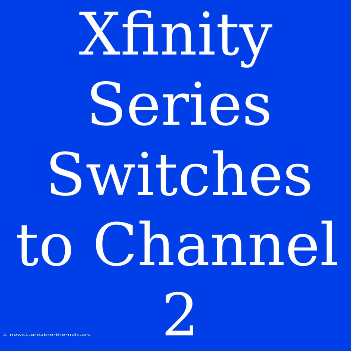 Xfinity Series Switches To Channel 2