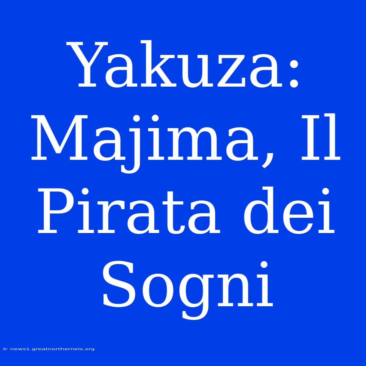 Yakuza: Majima, Il Pirata Dei Sogni