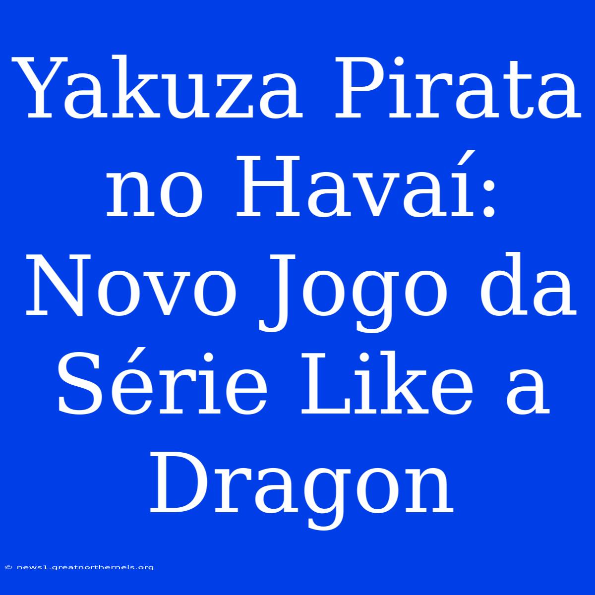 Yakuza Pirata No Havaí: Novo Jogo Da Série Like A Dragon