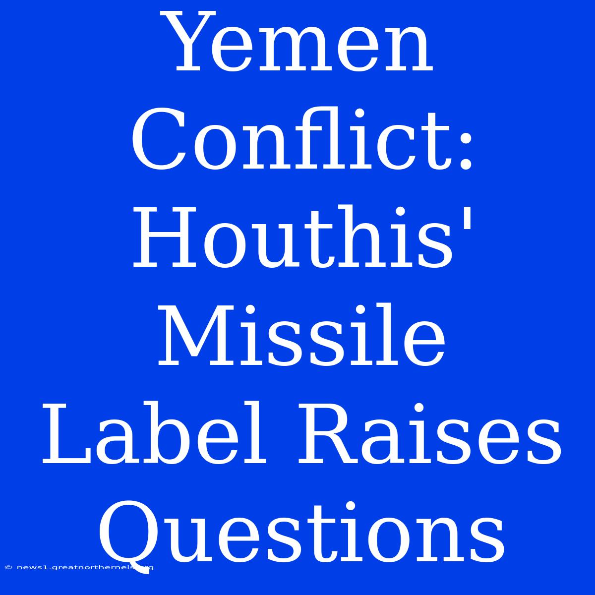 Yemen Conflict: Houthis' Missile  Label Raises Questions