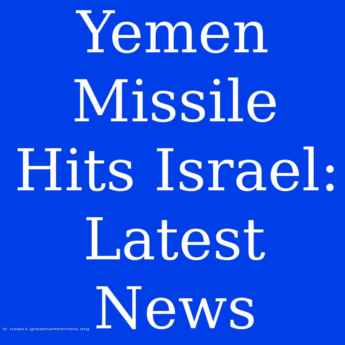 Yemen Missile Hits Israel: Latest News