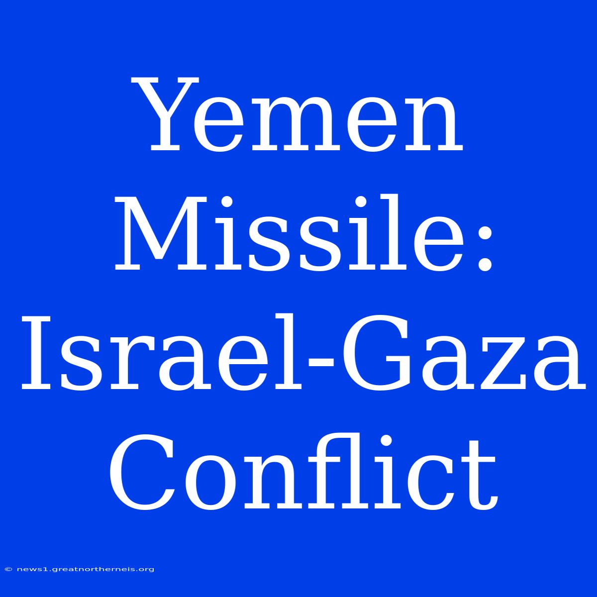 Yemen Missile: Israel-Gaza Conflict