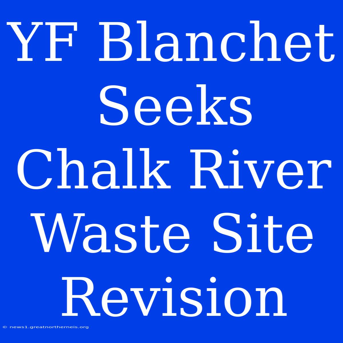 YF Blanchet Seeks Chalk River Waste Site Revision