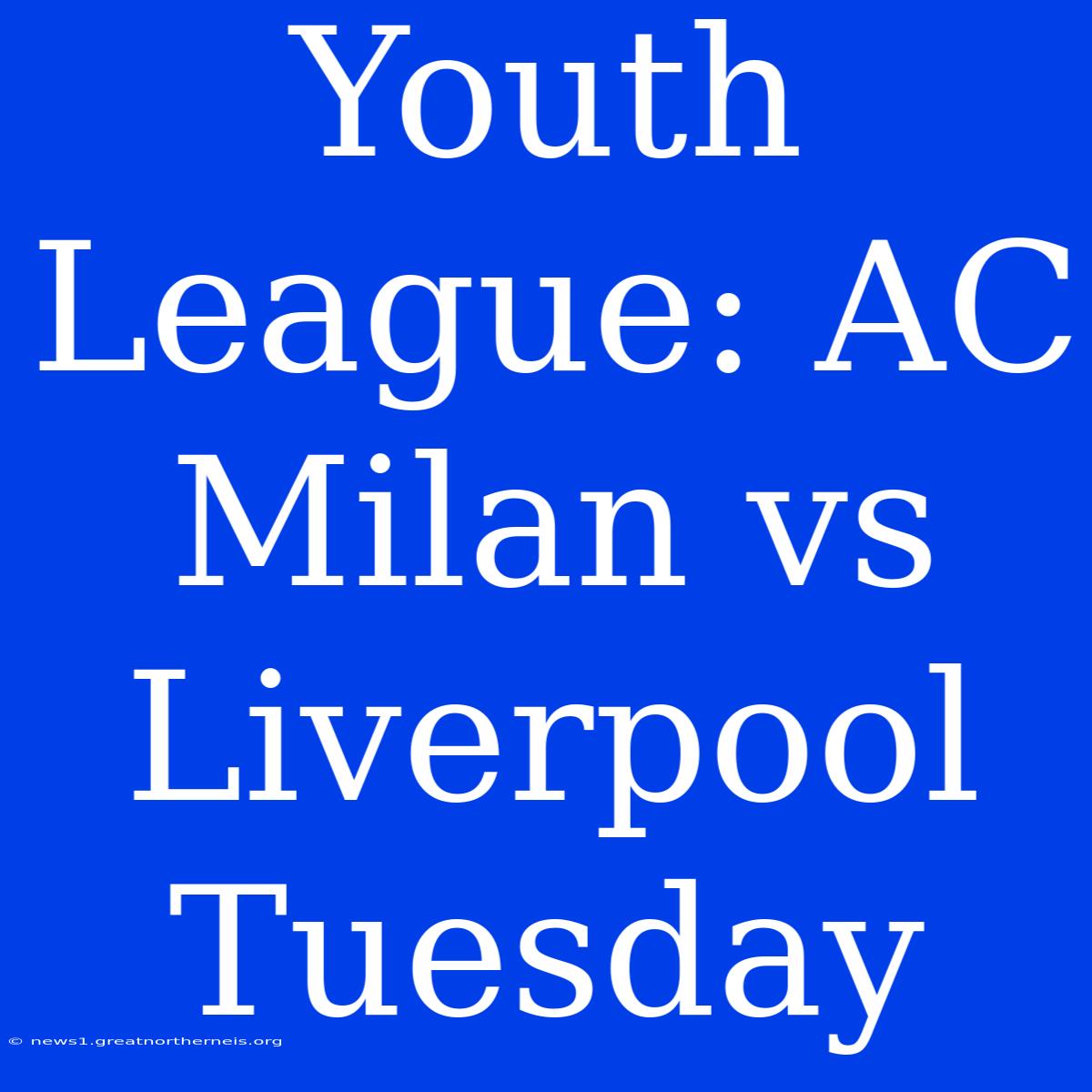 Youth League: AC Milan Vs Liverpool Tuesday