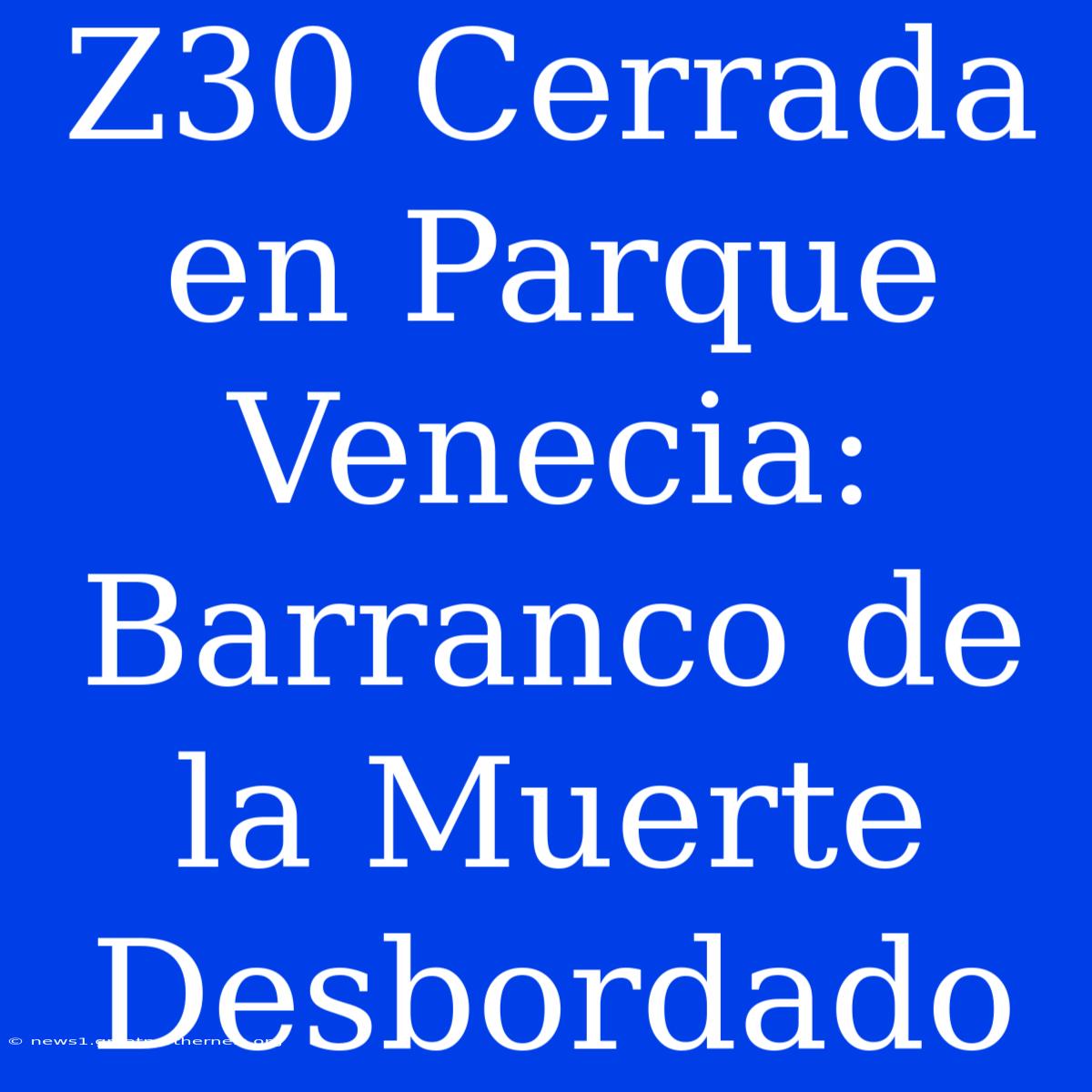 Z30 Cerrada En Parque Venecia: Barranco De La Muerte Desbordado