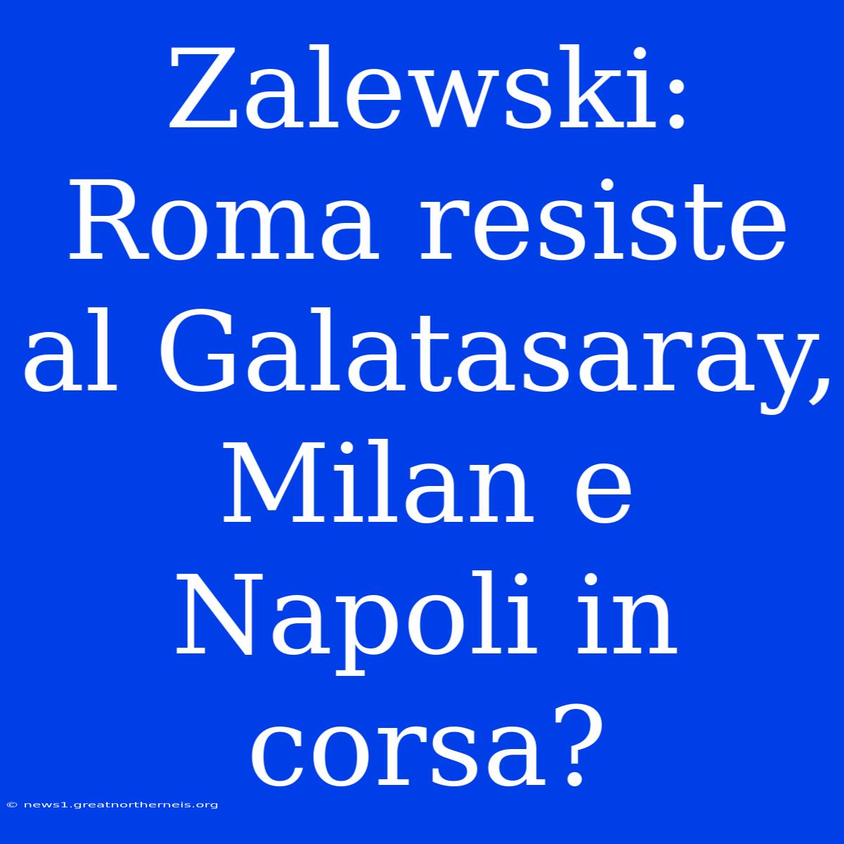 Zalewski: Roma Resiste Al Galatasaray, Milan E Napoli In Corsa?