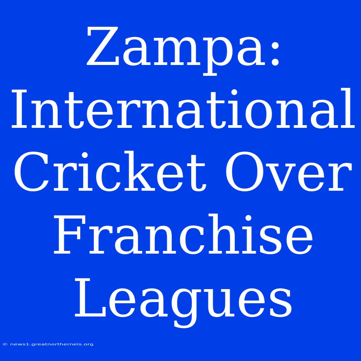 Zampa: International Cricket Over Franchise Leagues