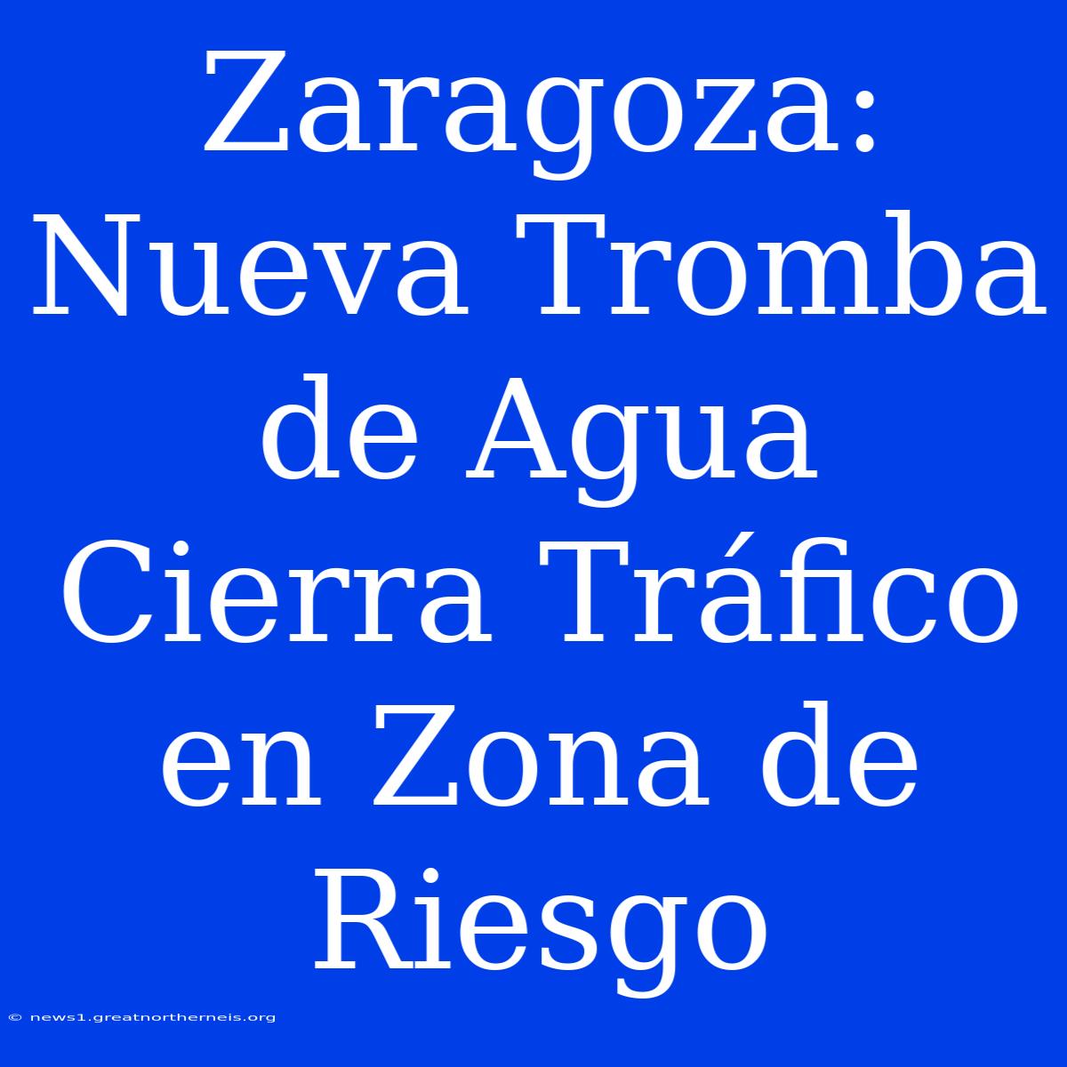 Zaragoza: Nueva Tromba De Agua Cierra Tráfico En Zona De Riesgo