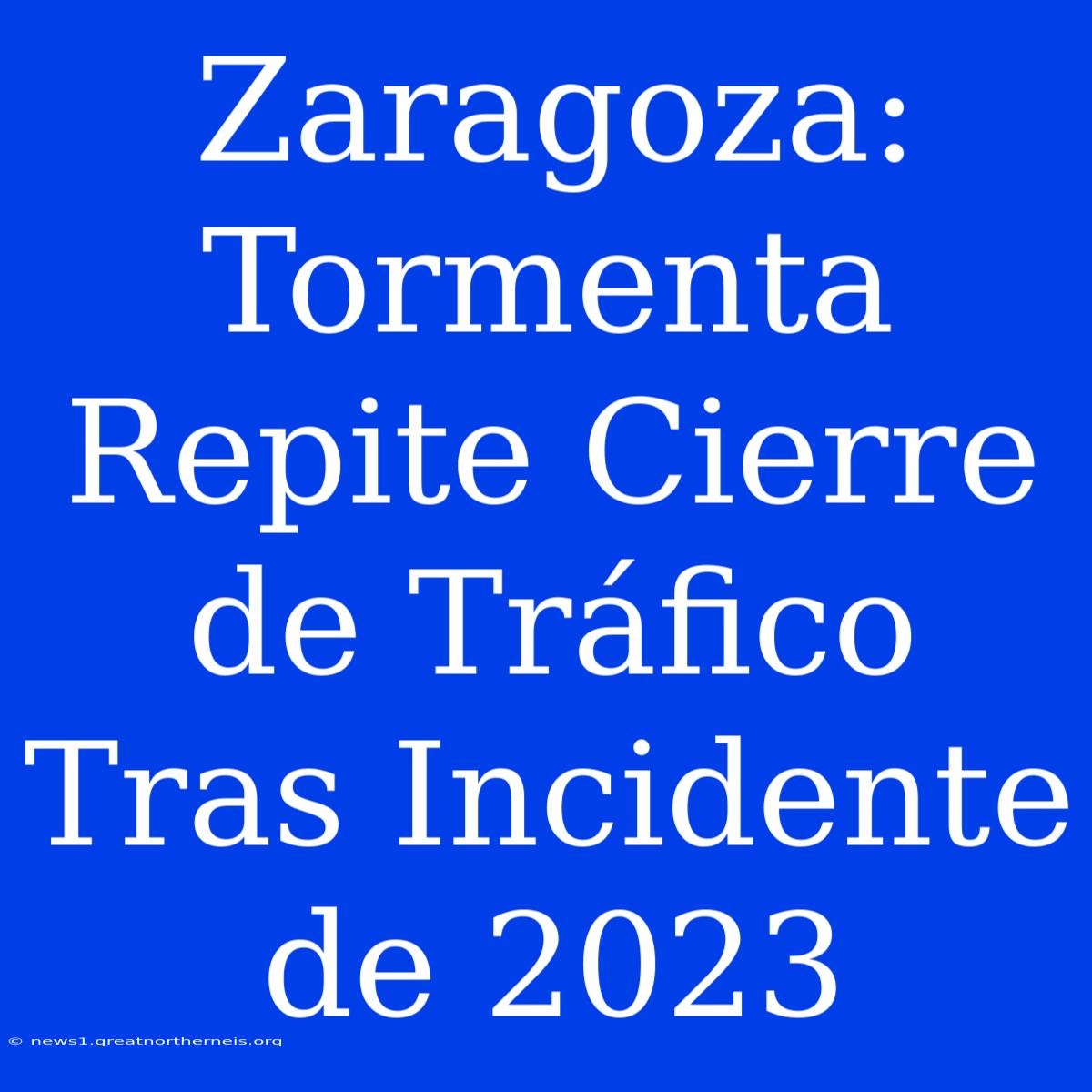 Zaragoza: Tormenta Repite Cierre De Tráfico Tras Incidente De 2023