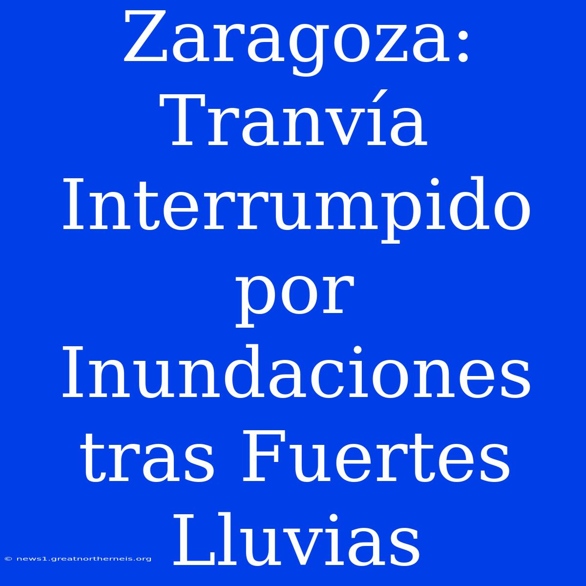 Zaragoza: Tranvía Interrumpido Por Inundaciones Tras Fuertes Lluvias