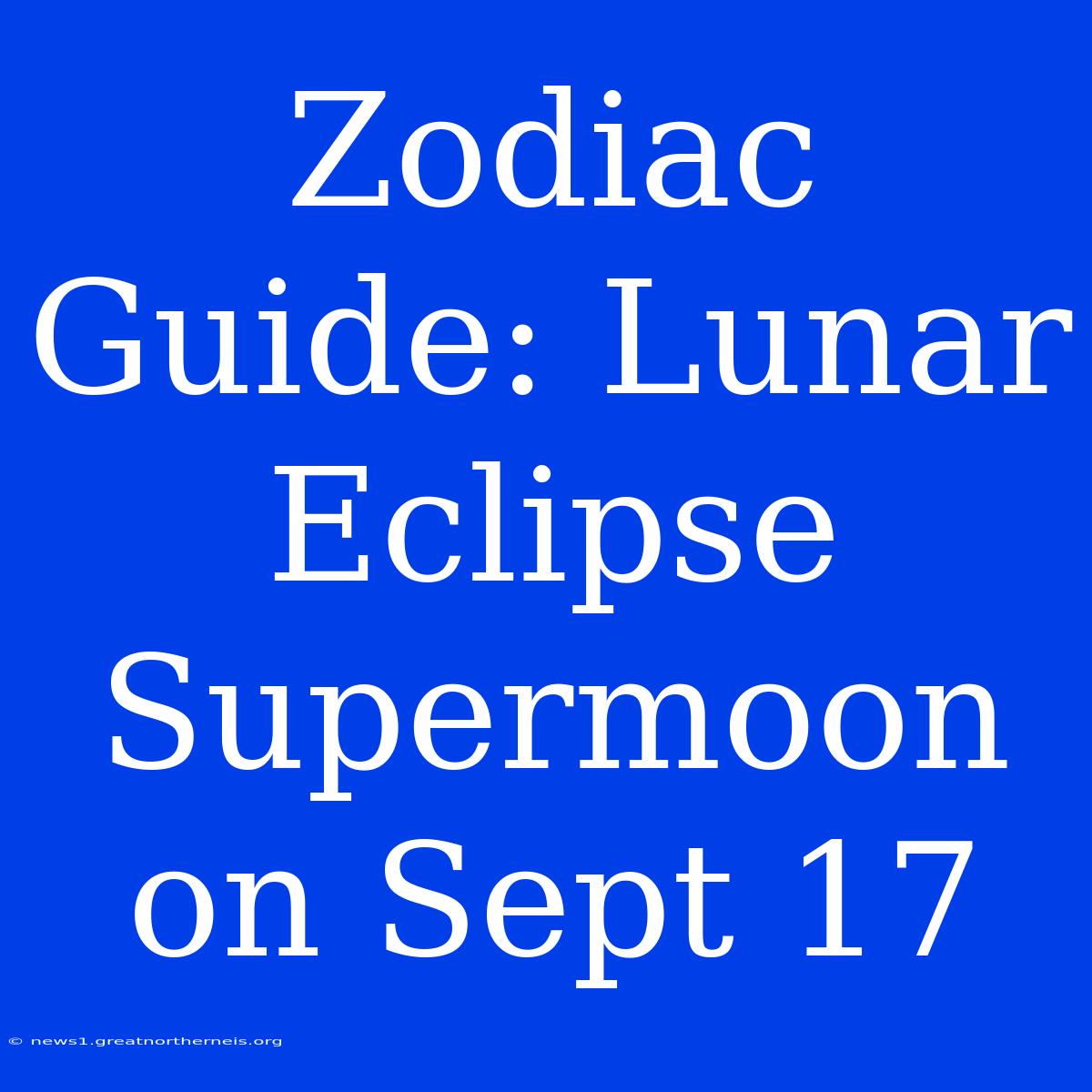 Zodiac Guide: Lunar Eclipse Supermoon On Sept 17