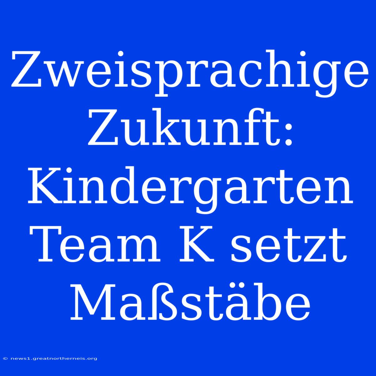 Zweisprachige Zukunft: Kindergarten Team K Setzt Maßstäbe