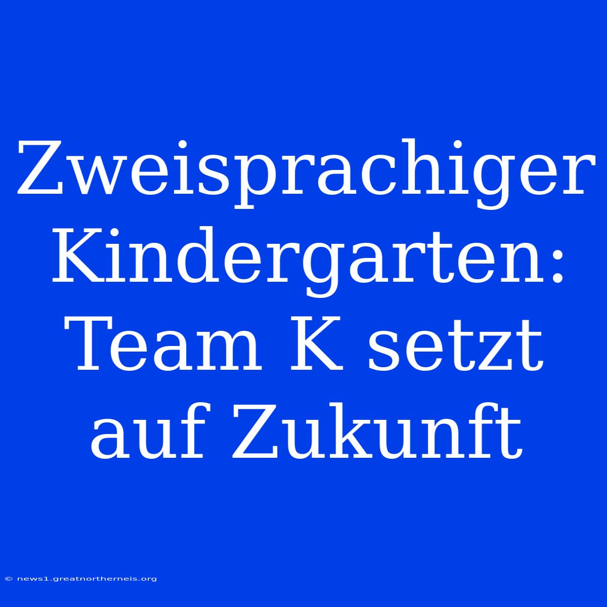 Zweisprachiger Kindergarten: Team K Setzt Auf Zukunft