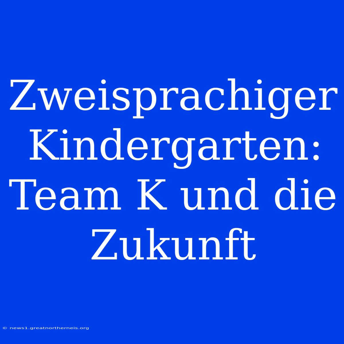 Zweisprachiger Kindergarten: Team K Und Die Zukunft